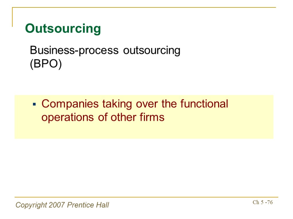 Copyright 2007 Prentice Hall Ch 5 -76 Outsourcing Companies taking over the functional operations